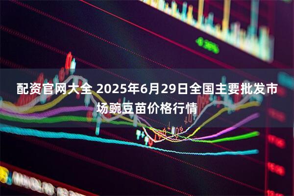 配资官网大全 2025年6月29日全国主要批发市场豌豆苗价格行情