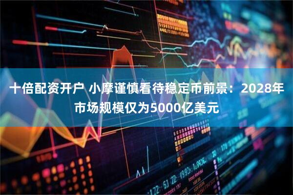 十倍配资开户 小摩谨慎看待稳定币前景：2028年市场规模仅为5000亿美元