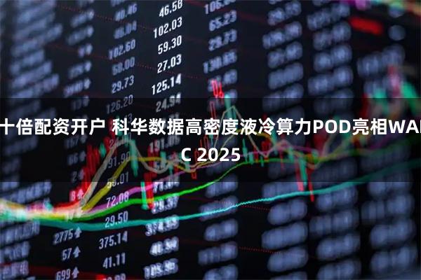十倍配资开户 科华数据高密度液冷算力POD亮相WAIC 2025