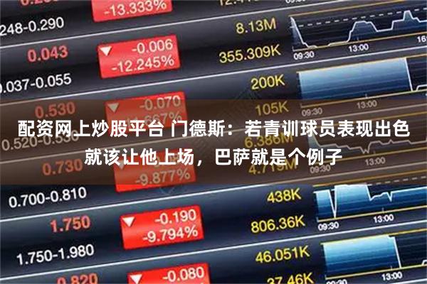 配资网上炒股平台 门德斯：若青训球员表现出色就该让他上场，巴萨就是个例子