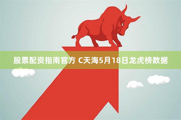 股票配资指南官方 C天海5月18日龙虎榜数据
