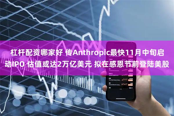 杠杆配资哪家好 传Anthropic最快11月中旬启动IPO 估值或达2万亿美元 拟在感恩节前登陆美股